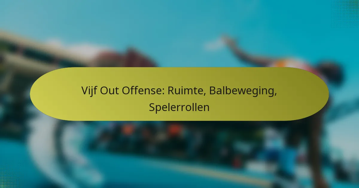 Vijf Out Offense: Ruimte, Balbeweging, Spelerrollen