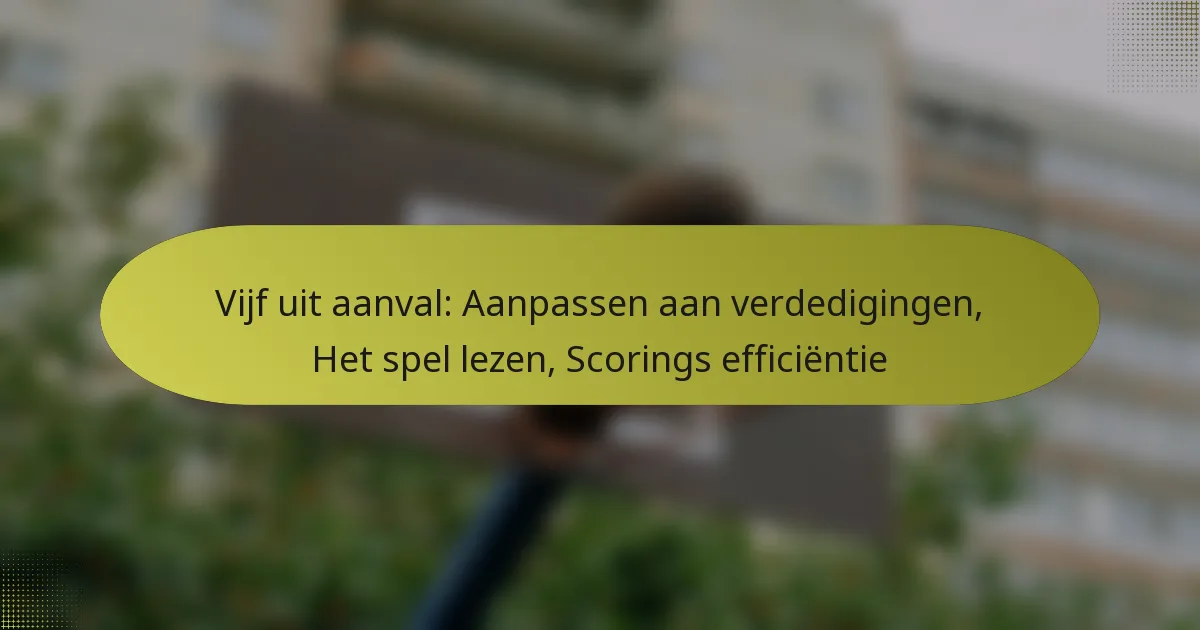 Vijf uit aanval: Aanpassen aan verdedigingen, Het spel lezen, Scorings efficiëntie