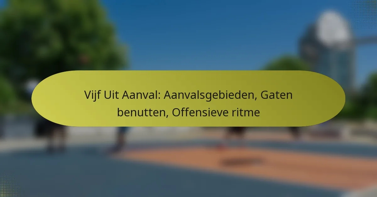 Vijf Uit Aanval: Aanvalsgebieden, Gaten benutten, Offensieve ritme