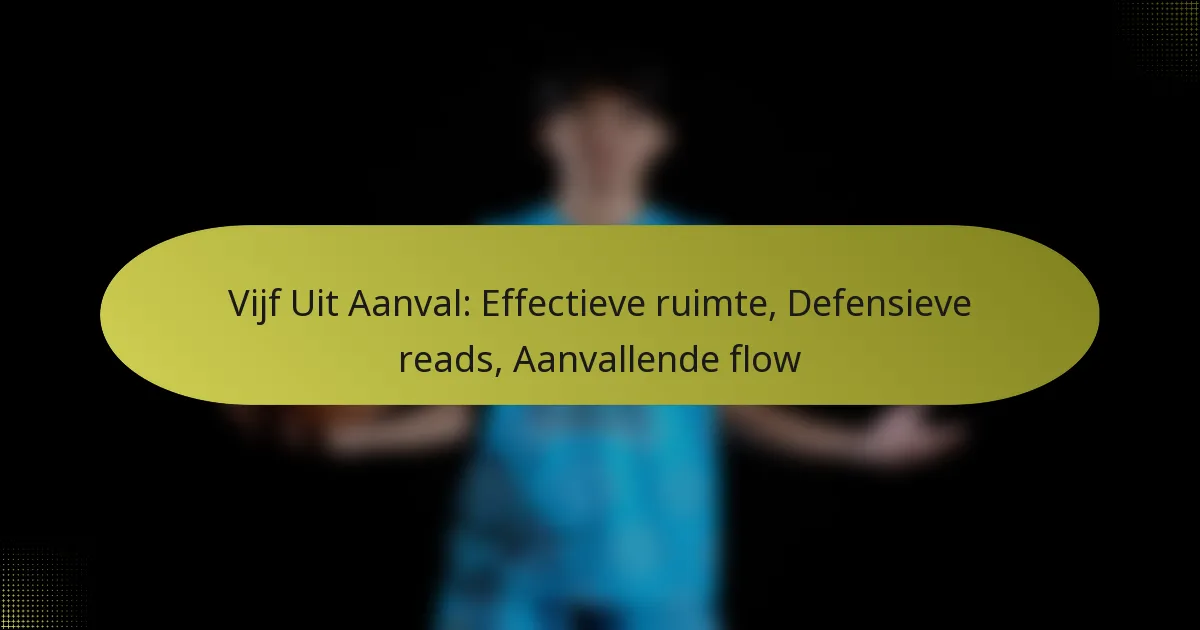 Vijf Uit Aanval: Effectieve ruimte, Defensieve reads, Aanvallende flow