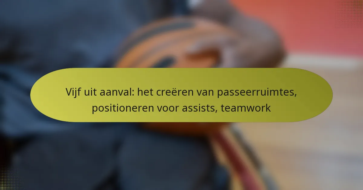 Vijf uit aanval: het creëren van passeerruimtes, positioneren voor assists, teamwork