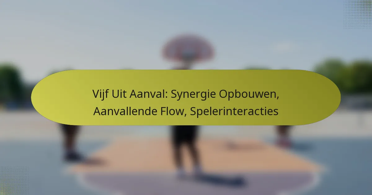 Vijf Uit Aanval: Synergie Opbouwen, Aanvallende Flow, Spelerinteracties