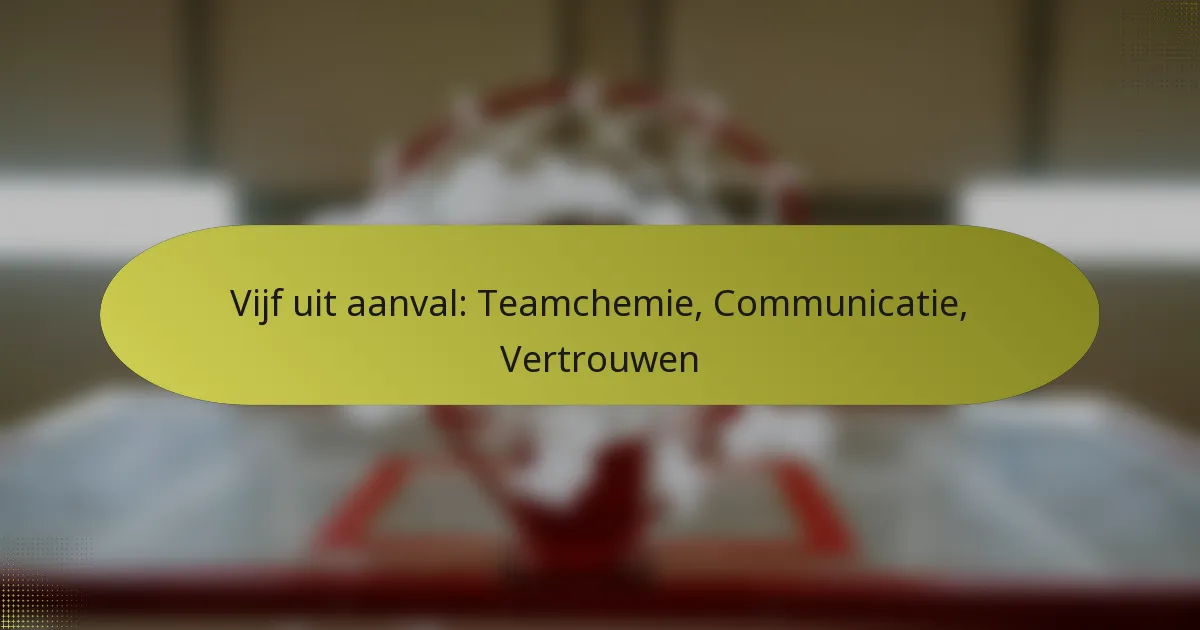 Vijf uit aanval: Teamchemie, Communicatie, Vertrouwen
