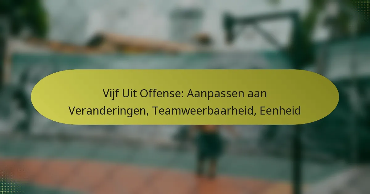 Vijf Uit Offense: Aanpassen aan Veranderingen, Teamweerbaarheid, Eenheid