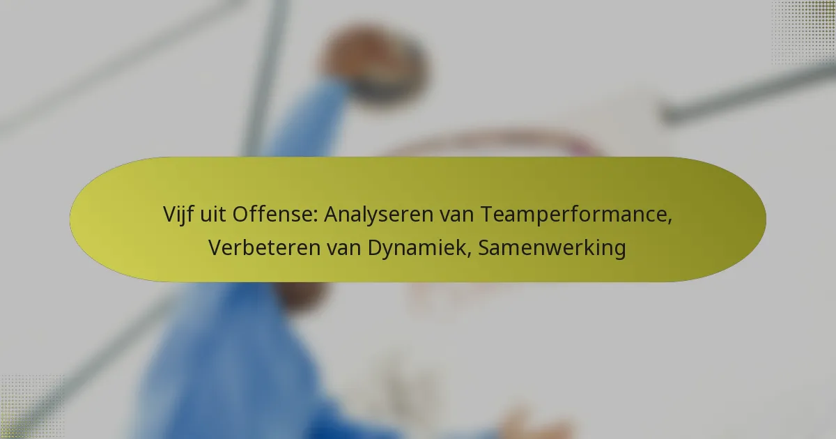 Vijf uit Offense: Analyseren van Teamperformance, Verbeteren van Dynamiek, Samenwerking