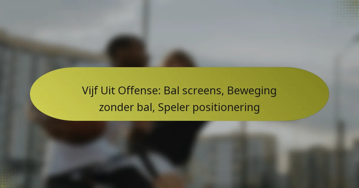 Vijf Uit Offense: Bal screens, Beweging zonder bal, Speler positionering
