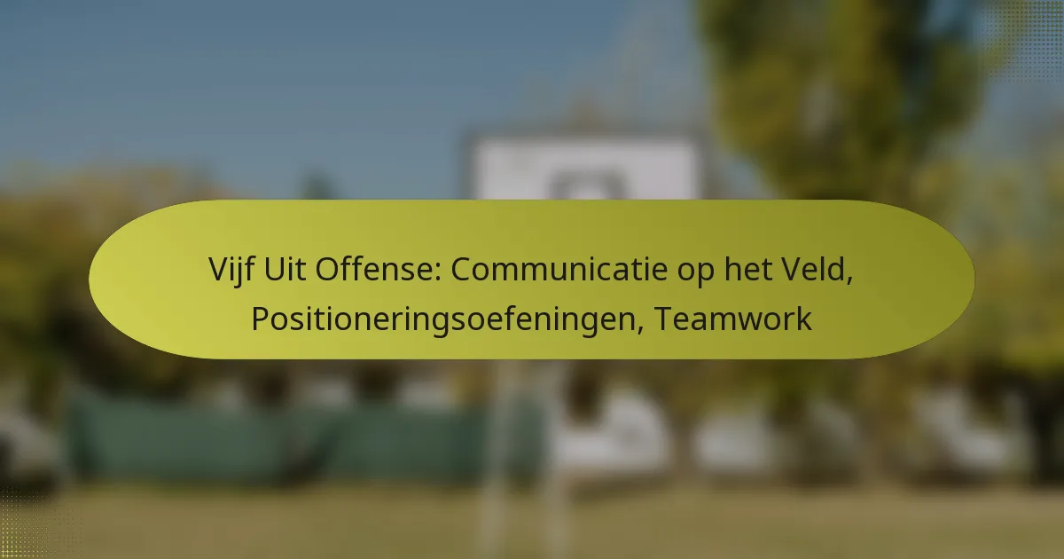Vijf Uit Offense: Communicatie op het Veld, Positioneringsoefeningen, Teamwork