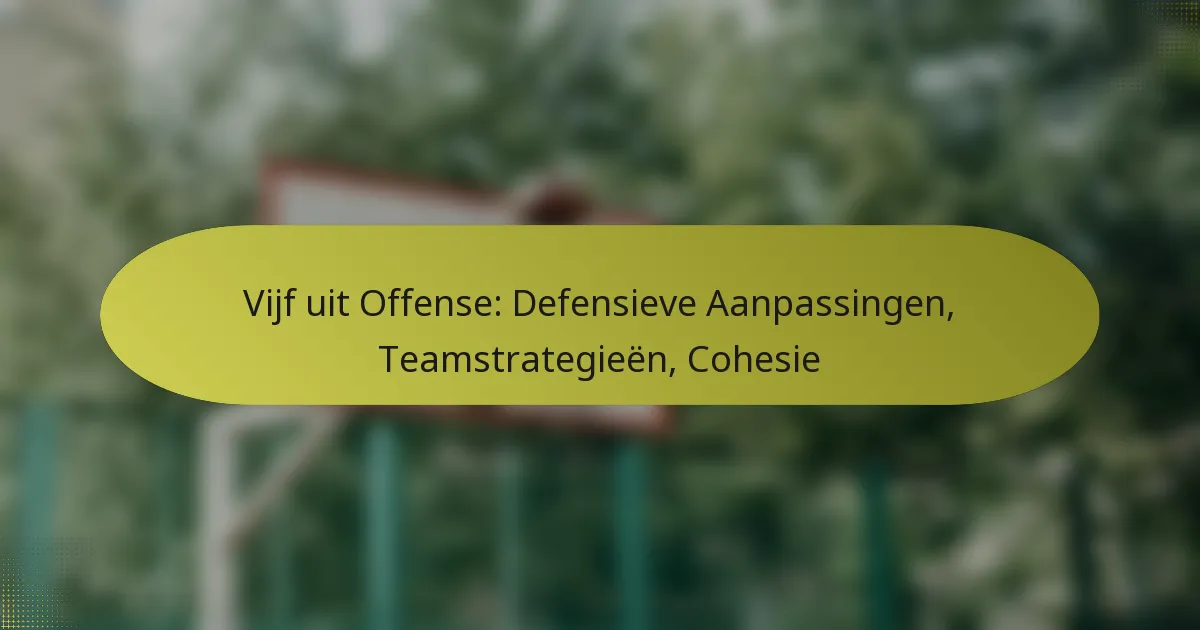 Vijf uit Offense: Defensieve Aanpassingen, Teamstrategieën, Cohesie