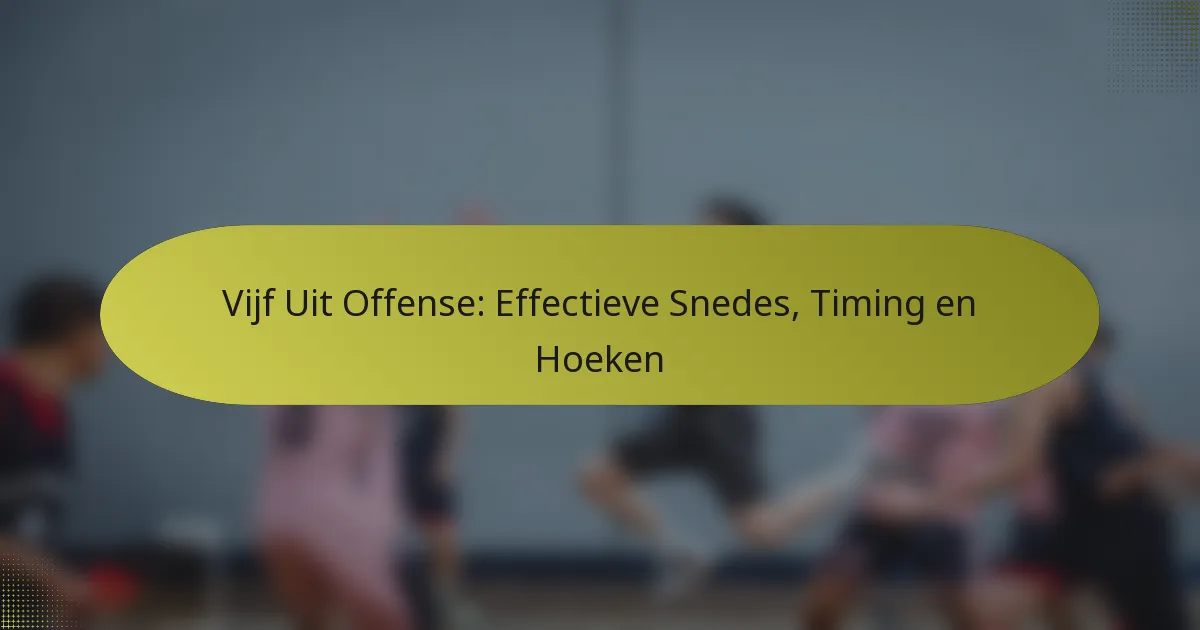 Vijf Uit Offense: Effectieve Snedes, Timing en Hoeken