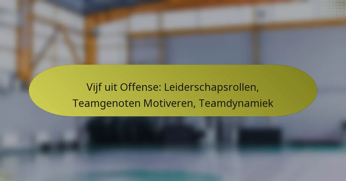 Vijf uit Offense: Leiderschapsrollen, Teamgenoten Motiveren, Teamdynamiek