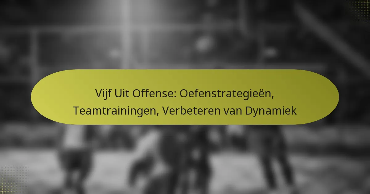 Vijf Uit Offense: Oefenstrategieën, Teamtrainingen, Verbeteren van Dynamiek