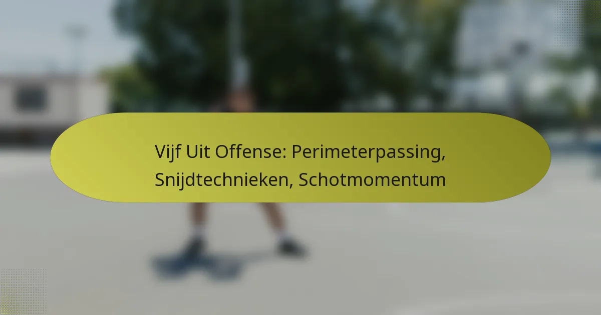 Vijf Uit Offense: Perimeterpassing, Snijdtechnieken, Schotmomentum