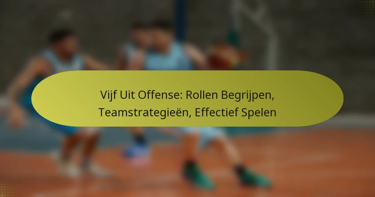 Vijf Uit Offense: Rollen Begrijpen, Teamstrategieën, Effectief Spelen