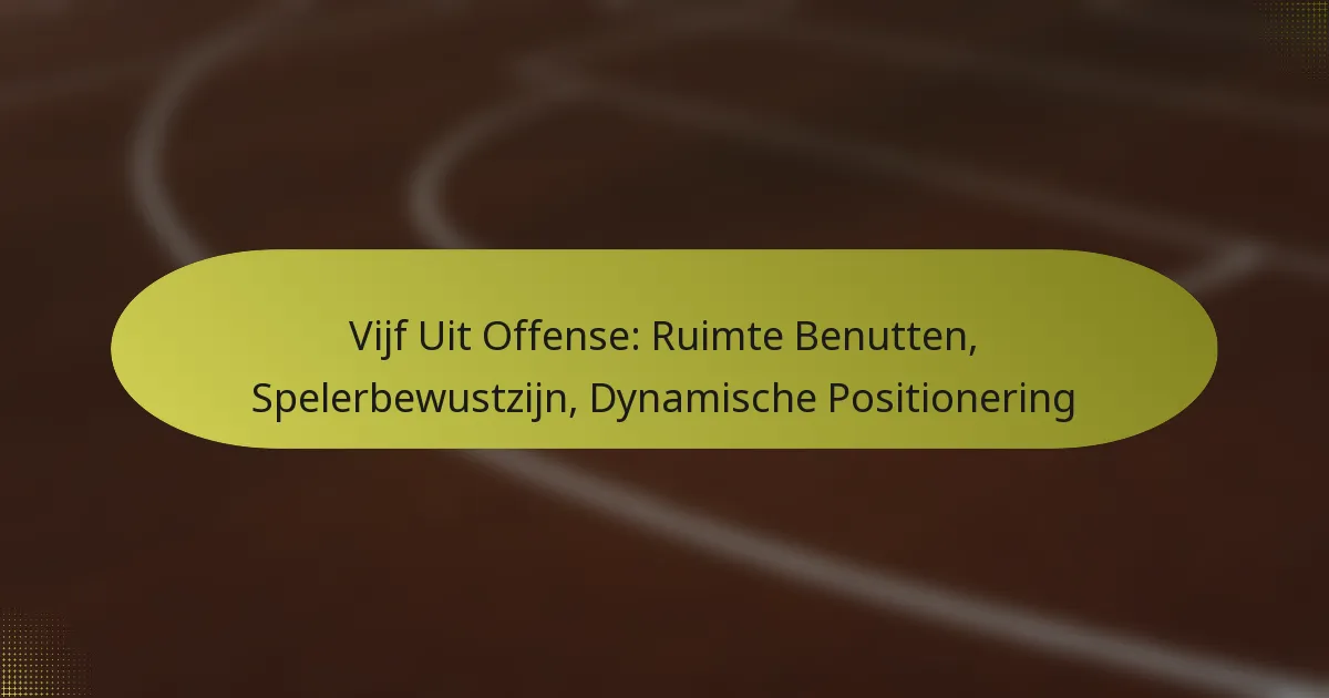 Vijf Uit Offense: Ruimte Benutten, Spelerbewustzijn, Dynamische Positionering