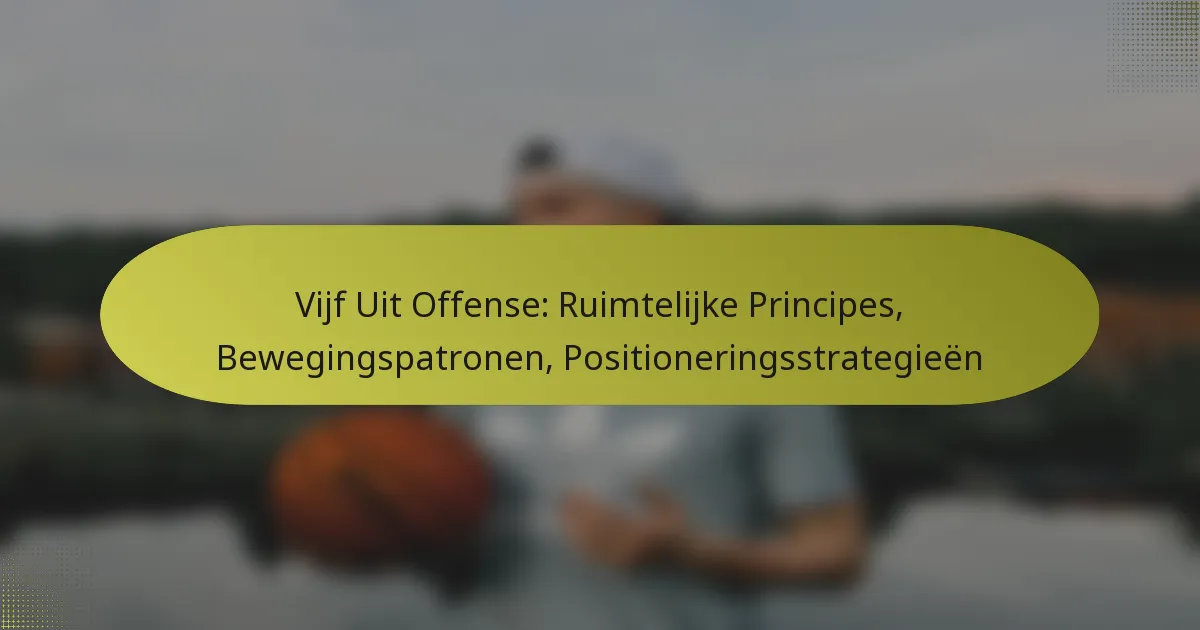 Vijf Uit Offense: Ruimtelijke Principes, Bewegingspatronen, Positioneringsstrategieën