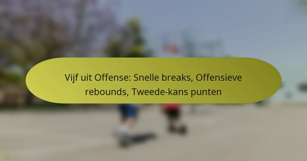Vijf uit Offense: Snelle breaks, Offensieve rebounds, Tweede-kans punten