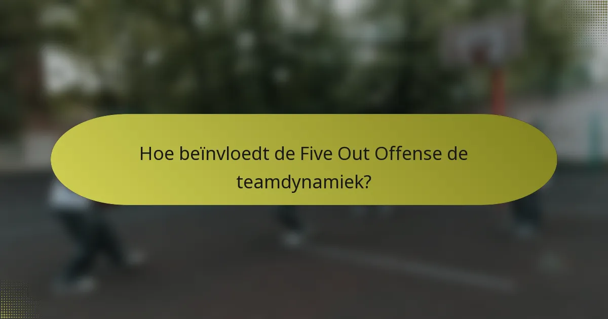 Hoe beïnvloedt de Five Out Offense de teamdynamiek?