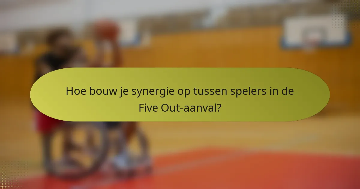 Hoe bouw je synergie op tussen spelers in de Five Out-aanval?
