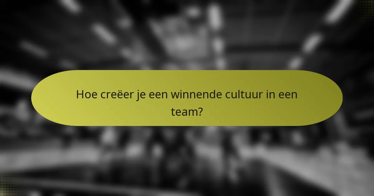 Hoe creëer je een winnende cultuur in een team?
