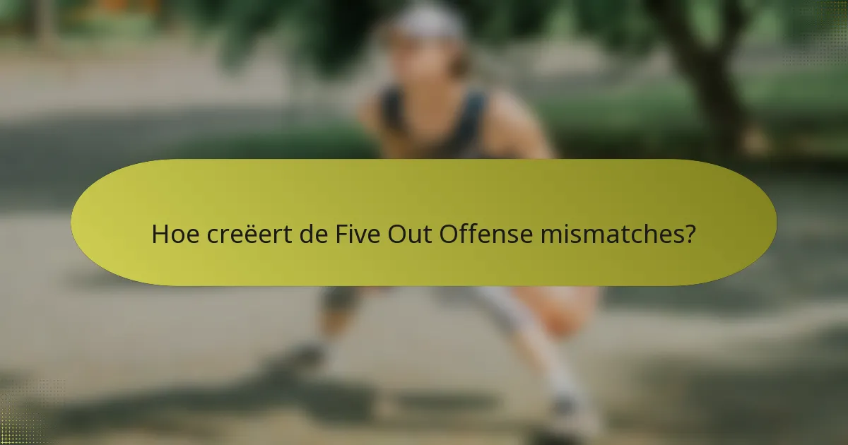 Hoe creëert de Five Out Offense mismatches?