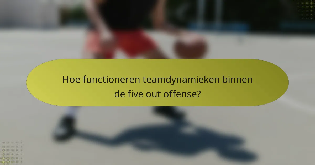 Hoe functioneren teamdynamieken binnen de five out offense?
