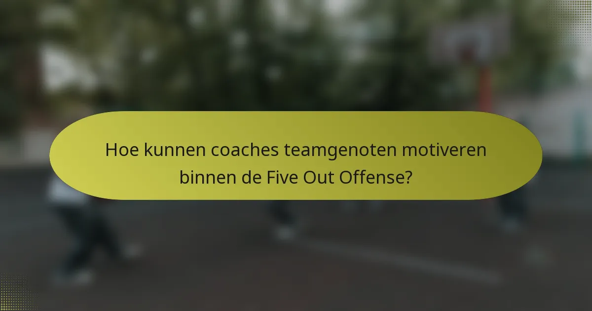 Hoe kunnen coaches teamgenoten motiveren binnen de Five Out Offense?