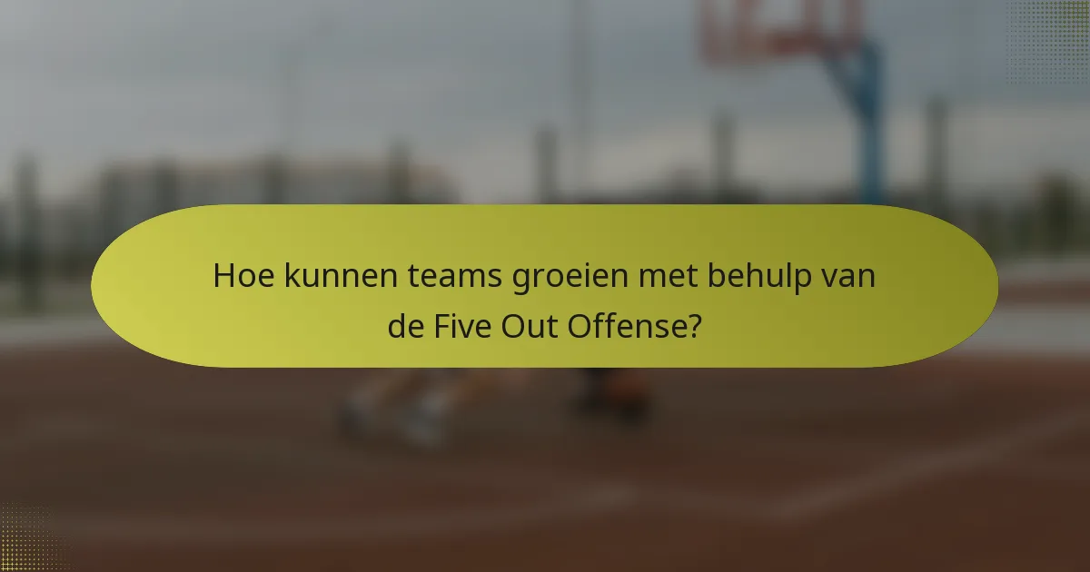 Hoe kunnen teams groeien met behulp van de Five Out Offense?