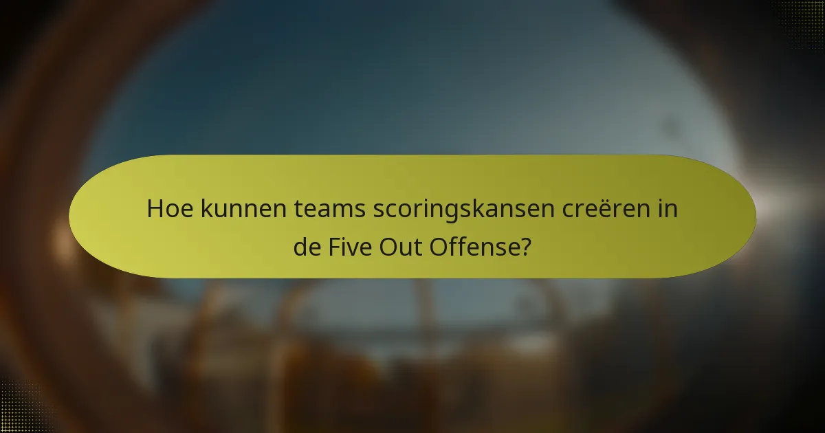 Hoe kunnen teams scoringskansen creëren in de Five Out Offense?