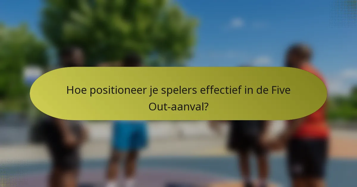 Hoe positioneer je spelers effectief in de Five Out-aanval?