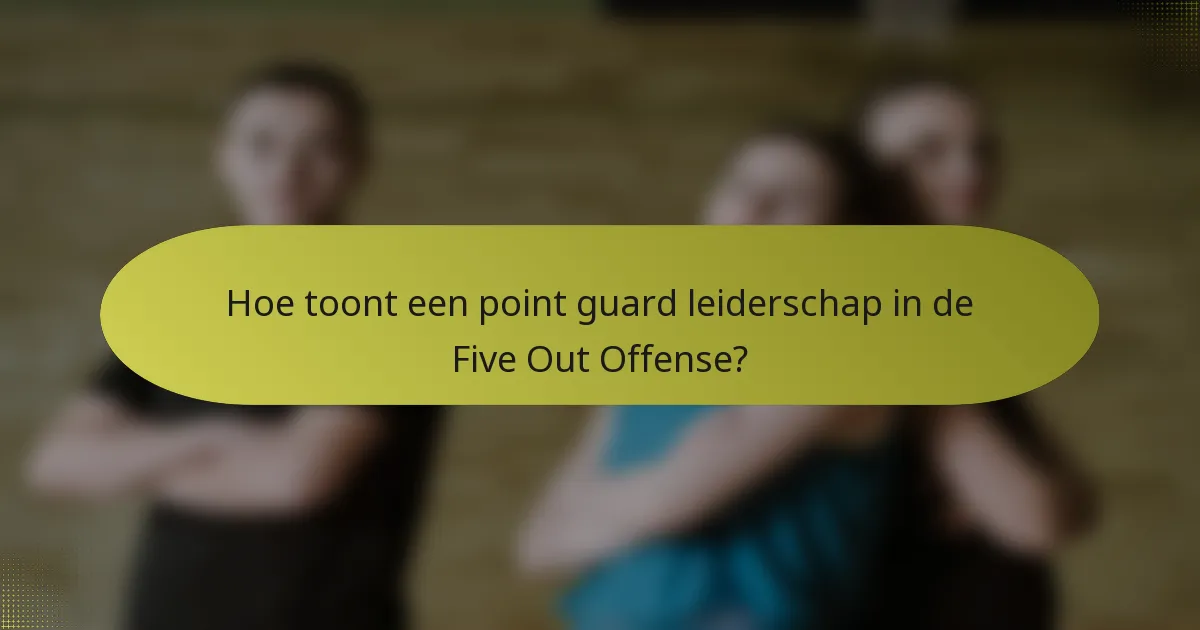 Hoe toont een point guard leiderschap in de Five Out Offense?