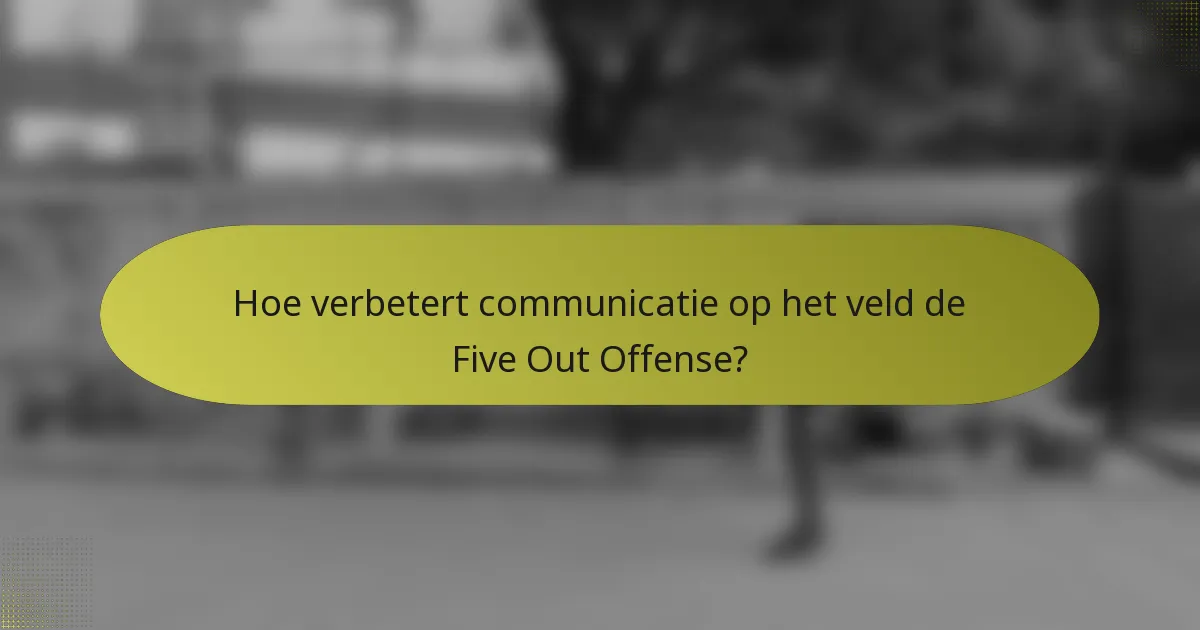 Hoe verbetert communicatie op het veld de Five Out Offense?