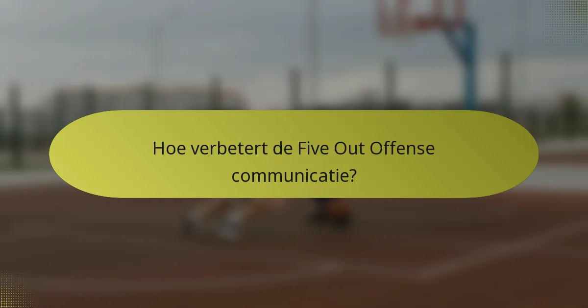 Hoe verbetert de Five Out Offense communicatie?