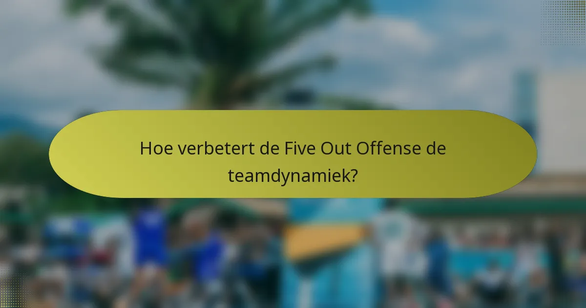 Hoe verbetert de Five Out Offense de teamdynamiek?