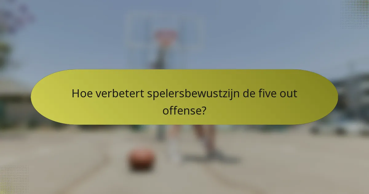 Hoe verbetert spelersbewustzijn de five out offense?