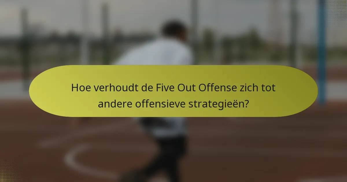 Hoe verhoudt de Five Out Offense zich tot andere offensieve strategieën?