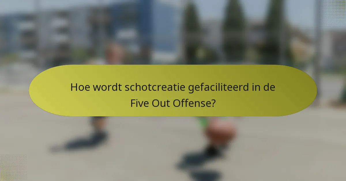 Hoe wordt schotcreatie gefaciliteerd in de Five Out Offense?