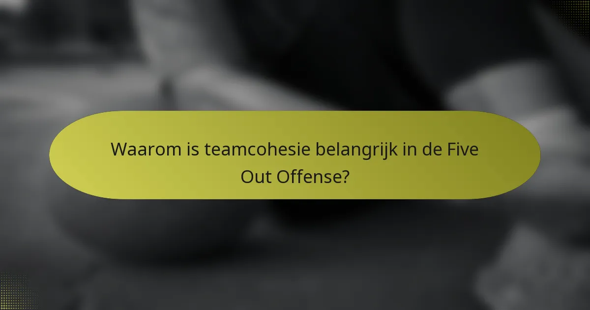 Waarom is teamcohesie belangrijk in de Five Out Offense?