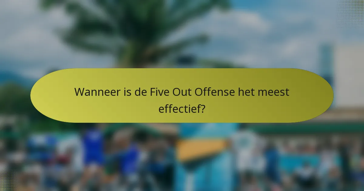 Wanneer is de Five Out Offense het meest effectief?