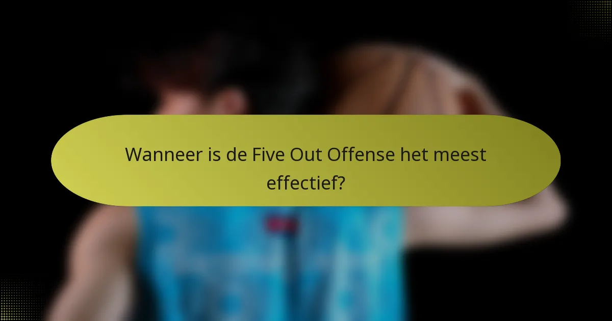 Wanneer is de Five Out Offense het meest effectief?