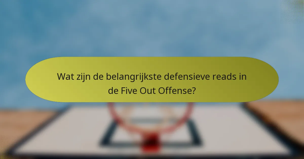 Wat zijn de belangrijkste defensieve reads in de Five Out Offense?