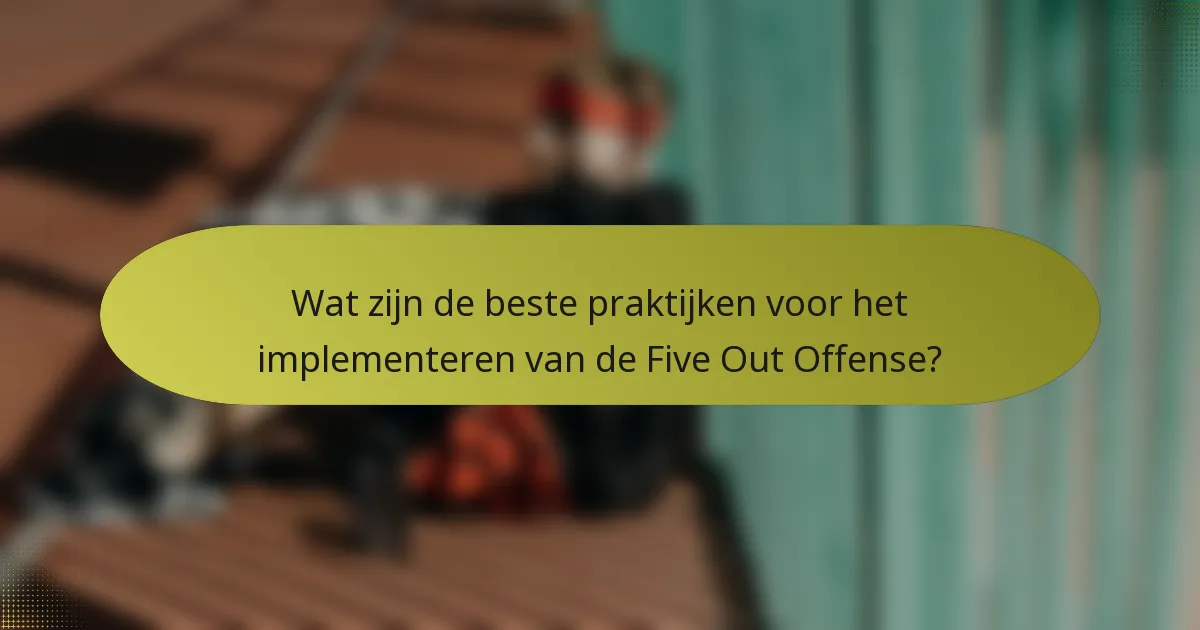 Wat zijn de beste praktijken voor het implementeren van de Five Out Offense?