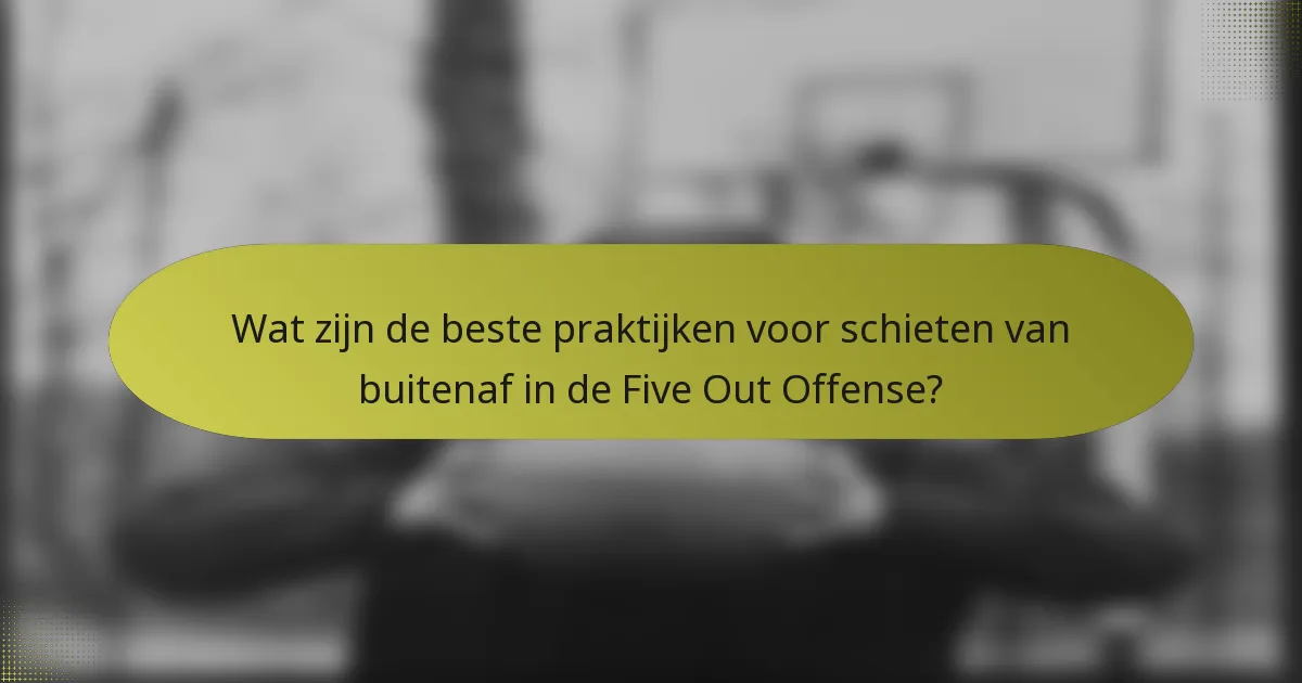 Wat zijn de beste praktijken voor schieten van buitenaf in de Five Out Offense?