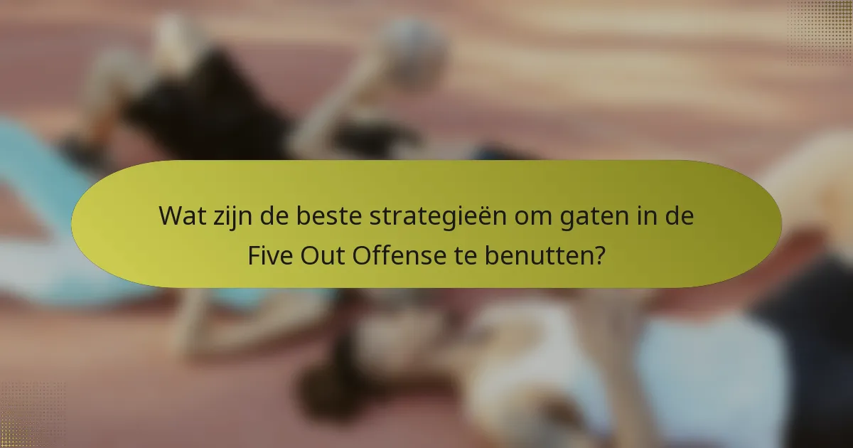 Wat zijn de beste strategieën om gaten in de Five Out Offense te benutten?