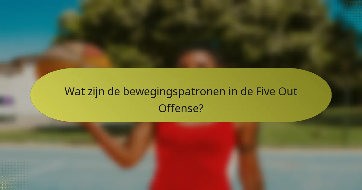 Wat zijn de bewegingspatronen in de Five Out Offense?