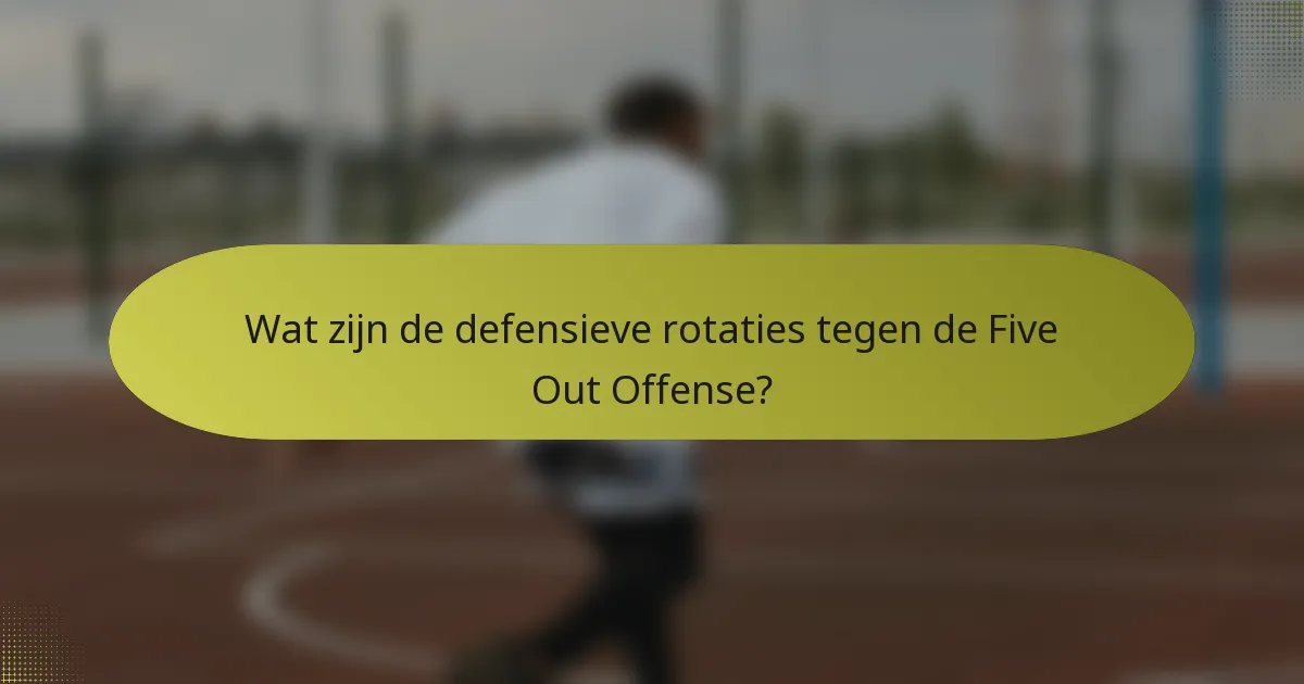 Wat zijn de defensieve rotaties tegen de Five Out Offense?