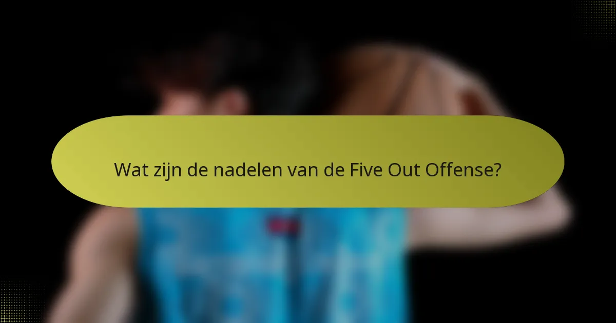 Wat zijn de nadelen van de Five Out Offense?