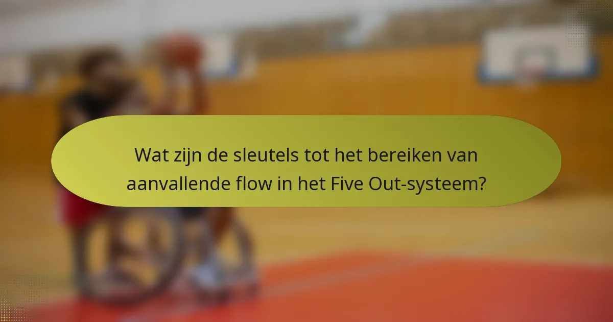 Wat zijn de sleutels tot het bereiken van aanvallende flow in het Five Out-systeem?
