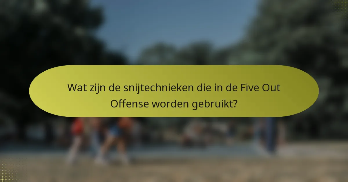 Wat zijn de snijtechnieken die in de Five Out Offense worden gebruikt?