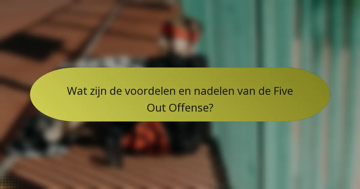 Wat zijn de voordelen en nadelen van de Five Out Offense?