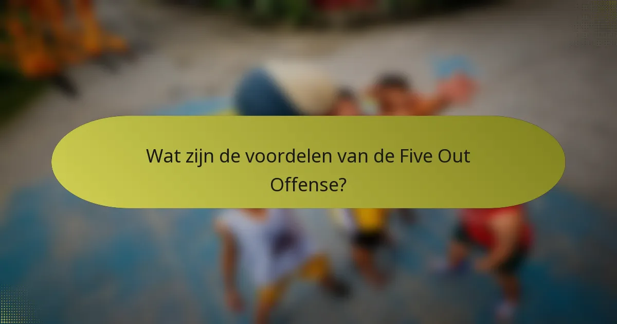 Wat zijn de voordelen van de Five Out Offense?